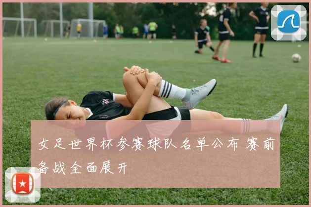 女足世界杯参赛球队名单公布 赛前备战全面展开