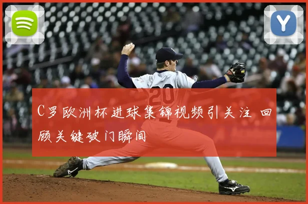 C罗欧洲杯进球集锦视频引关注 回顾关键破门瞬间