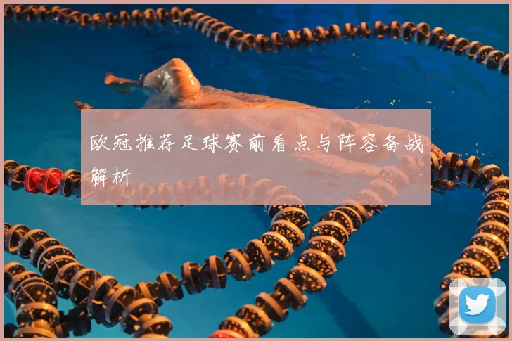 欧冠推荐足球赛前看点与阵容备战解析