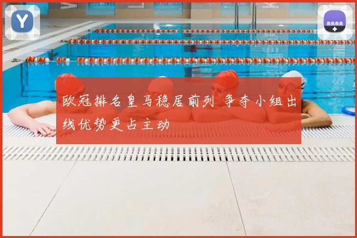 欧冠排名皇马稳居前列 争夺小组出线优势更占主动