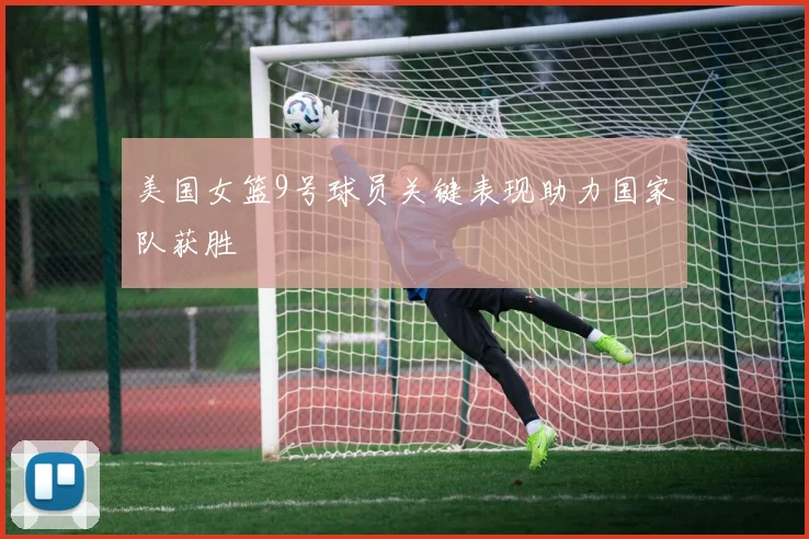 美国女篮9号球员关键表现助力国家队获胜