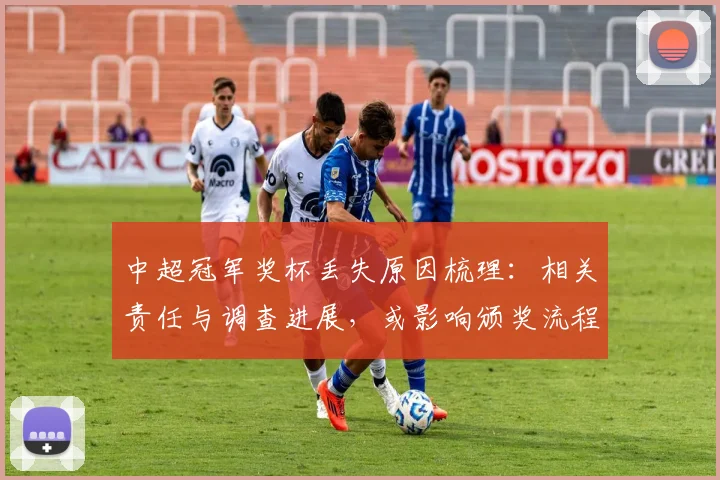 中超冠军奖杯丢失原因梳理：相关责任与调查进展，或影响颁奖流程