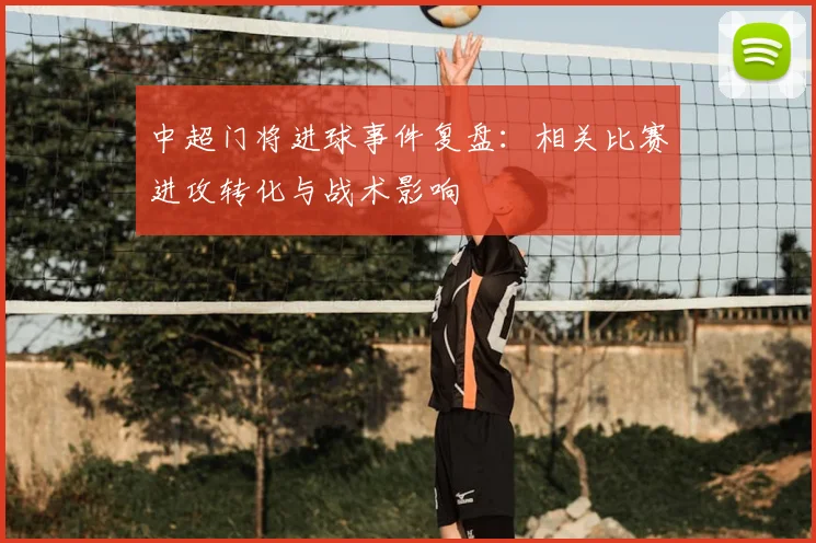 中超门将进球事件复盘：相关比赛进攻转化与战术影响