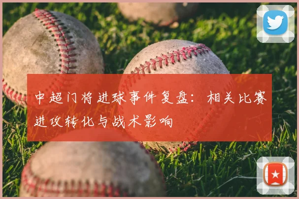 中超门将进球事件复盘：相关比赛进攻转化与战术影响
