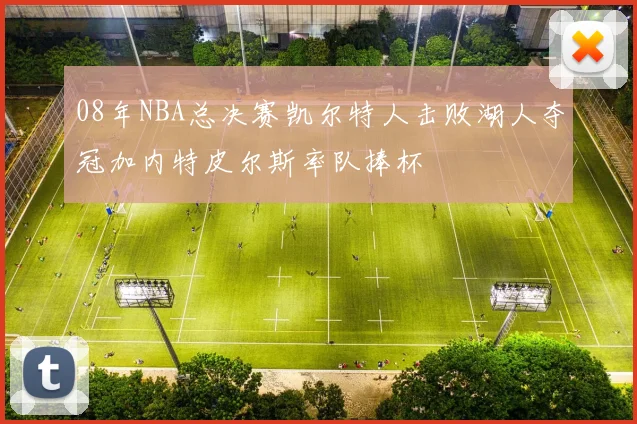 08年NBA总决赛凯尔特人击败湖人夺冠加内特皮尔斯率队捧杯