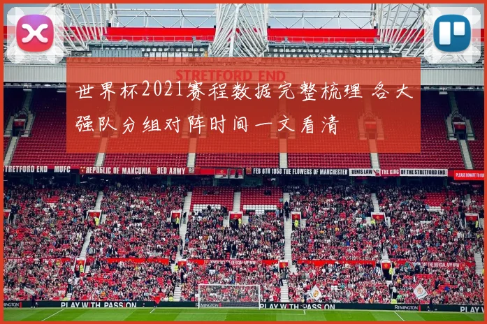 世界杯2021赛程数据完整梳理 各大强队分组对阵时间一文看清