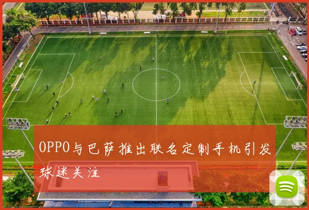 OPPO与巴萨推出联名定制手机引发球迷关注
