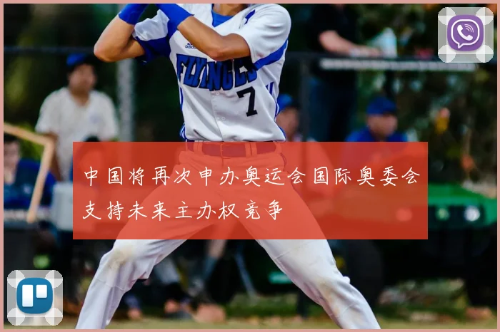 中国将再次申办奥运会国际奥委会支持未来主办权竞争