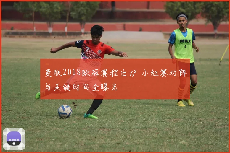 曼联2018欧冠赛程出炉 小组赛对阵与关键时间全曝光