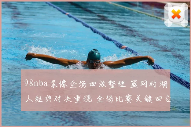 98nba录像全场回放整理 篮网对湖人经典对决重现 全场比赛关键回合回顾