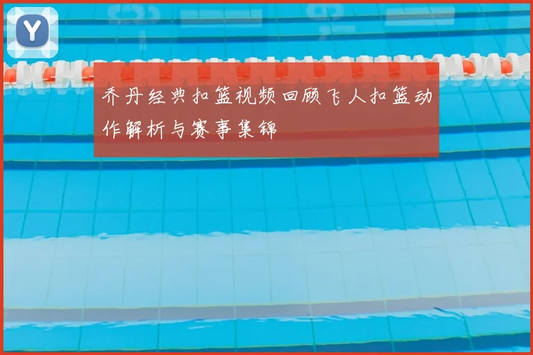 乔丹经典扣篮视频回顾飞人扣篮动作解析与赛事集锦