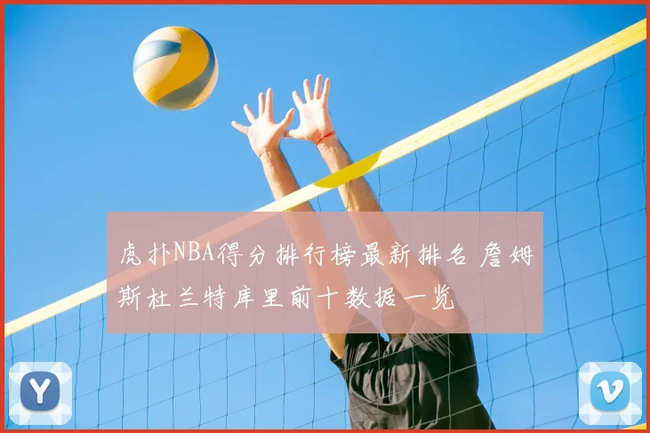 虎扑NBA得分排行榜最新排名 詹姆斯杜兰特库里前十数据一览