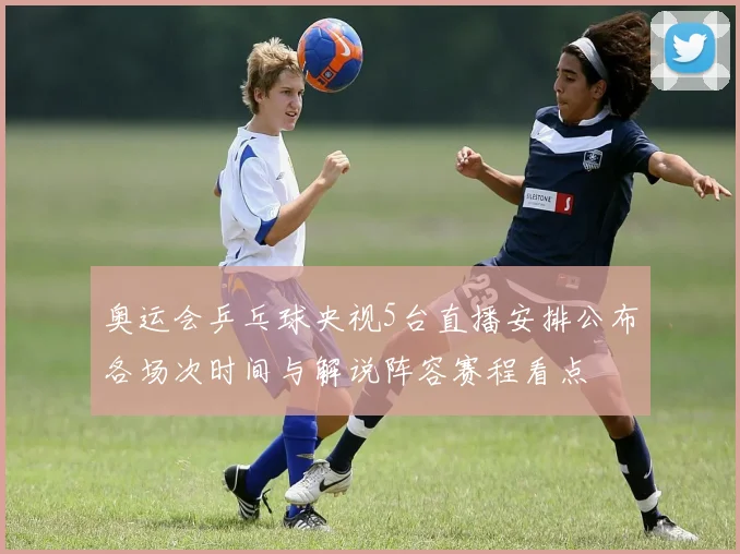 奥运会乒乓球央视5台直播安排公布各场次时间与解说阵容赛程看点