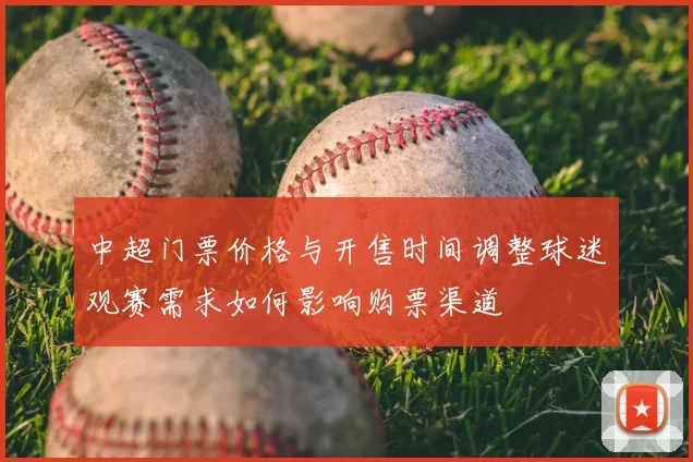 中超门票价格与开售时间调整球迷观赛需求如何影响购票渠道