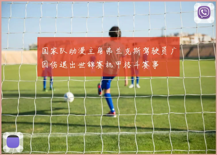 国家队动漫主角弗兰克斯驾驶员广因伤退出世锦赛机甲格斗赛事