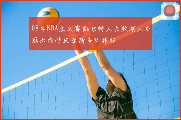 08年NBA总决赛凯尔特人击败湖人夺冠加内特皮尔斯率队捧杯