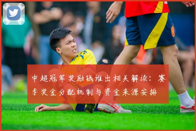 中超冠军奖励钱谁出相关解读:赛季奖金分配机制与资金来源安排