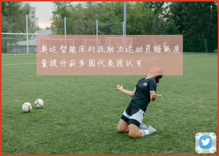 奥运智能床科技助力运动员睡眠质量提升获多国代表团认可