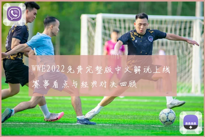 WWE2022免费完整版中文解说上线 赛事看点与经典对决回顾