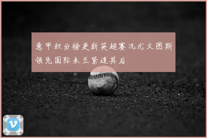 意甲积分榜更新英超赛况尤文图斯领先国际米兰紧追其后