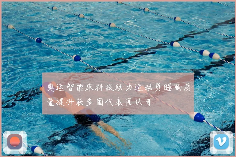 奥运智能床科技助力运动员睡眠质量提升获多国代表团认可