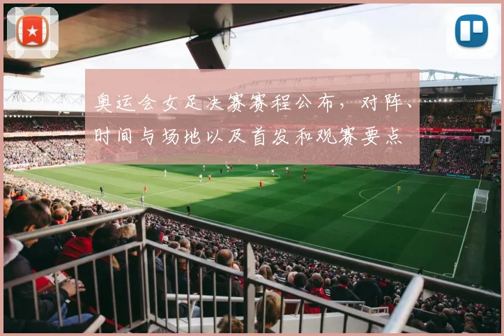 奥运会女足决赛赛程公布，对阵、时间与场地以及首发和观赛要点